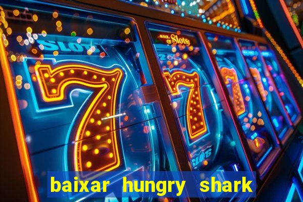 baixar hungry shark evolution dinheiro infinito